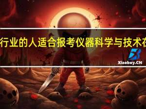 哪些行业的人适合报考仪器科学与技术在职研究生