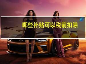 哪些补贴可以税前扣除