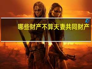 哪些财产不算夫妻共同财产