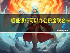 哪些银行可以办公积金联名卡
