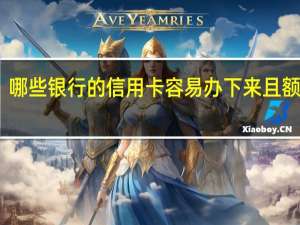 哪些银行的信用卡容易办下来且额度高