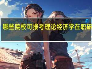 哪些院校可报考理论经济学在职研究生