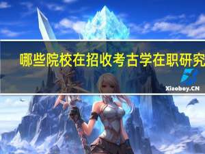 哪些院校在招收考古学在职研究生