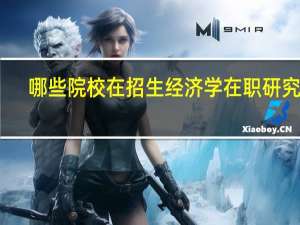 哪些院校在招生经济学在职研究生