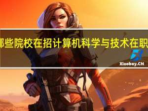 哪些院校在招计算机科学与技术在职研究生