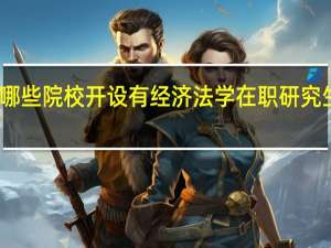 哪些院校开设有经济法学在职研究生课程