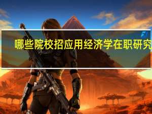 哪些院校招应用经济学在职研究生