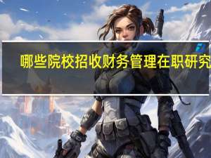 哪些院校招收财务管理在职研究生