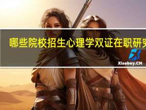 哪些院校招生心理学双证在职研究生