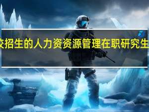 哪些院校招生的人力资资源管理在职研究生可以网络授课