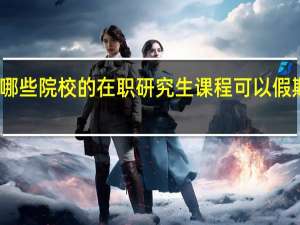 哪些院校的在职研究生课程可以假期上课