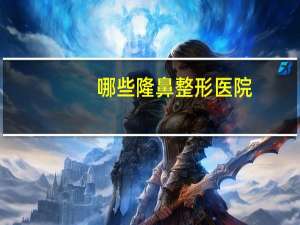 哪些隆鼻整形医院(北京假体隆鼻的医院去哪好呢)