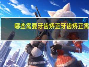 哪些需要牙齿矫正 牙齿矫正需要满足什么条件