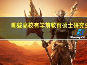 哪些高校有学前教育硕士研究生