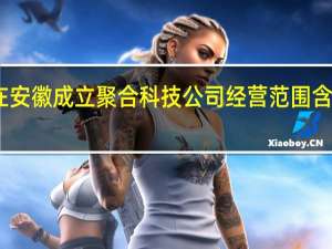 哪吒汽车在安徽成立聚合科技公司 经营范围含汽车零部件制造