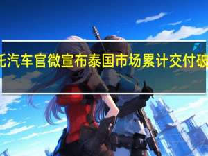 哪吒汽车官微宣布泰国市场累计交付破10000台