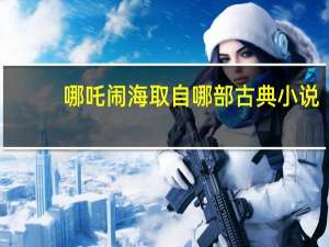 哪吒闹海取自哪部古典小说