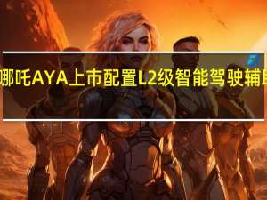 哪吒AYA上市 配置L2级智能驾驶辅助系统