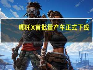 哪吒X首批量产车正式下线