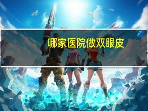 哪家医院做双眼皮(割双眼皮去哪些医院)