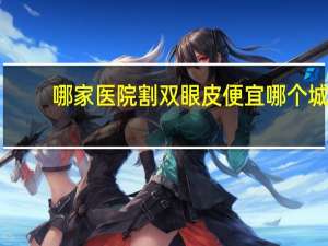 哪家医院割双眼皮便宜 哪个城市割双眼皮最好又便宜