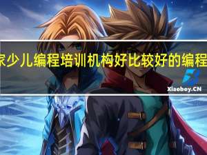 哪家少儿编程培训机构好 比较好的编程培训机构