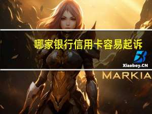哪家银行信用卡容易起诉（哪家银行信用卡容易通过）