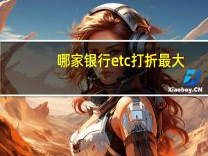 哪家银行etc打折最大
