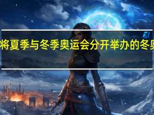 哪年奥委会决定将夏季与冬季奥运会分开举办的 冬奥会和夏奥会相隔几年