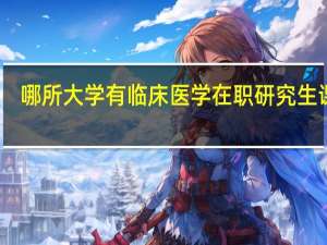 哪所大学有临床医学在职研究生课程