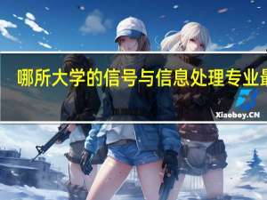 哪所大学的信号与信息处理专业最强