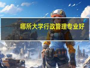 哪所大学行政管理专业好