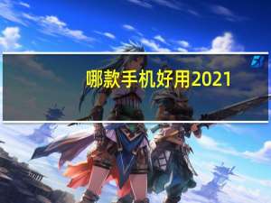哪款手机好用2021（哪款手机好）