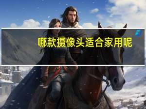 哪款摄像头适合家用呢