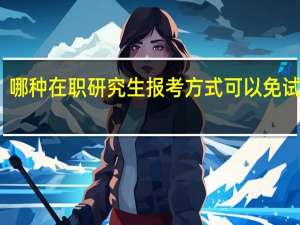 哪种在职研究生报考方式可以免试入学
