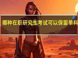哪种在职研究生考试可以保留单科成绩