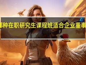 哪种在职研究生课程班适合企业董事长报考