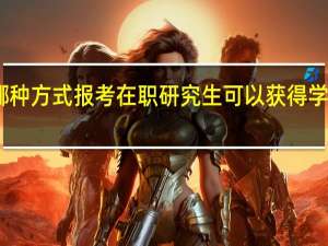 哪种方式报考在职研究生可以获得学位证书