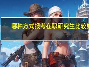 哪种方式报考在职研究生比较好