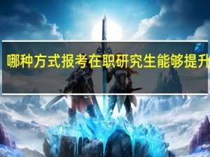 哪种方式报考在职研究生能够提升学历