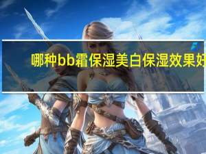 哪种bb霜保湿美白保湿效果好