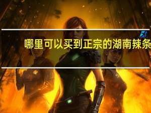 哪里可以买到正宗的湖南辣条