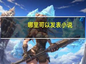 哪里可以发表小说（发表小说）