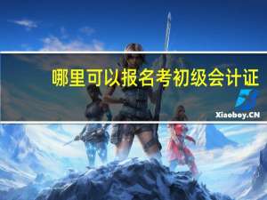哪里可以报名考初级会计证