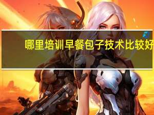 哪里培训早餐包子技术比较好