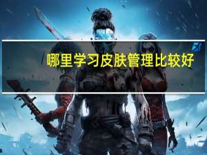哪里学习皮肤管理比较好