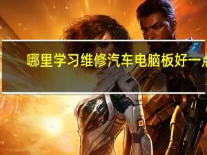 哪里学习维修汽车电脑板好一点