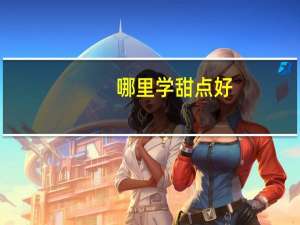 哪里学甜点好