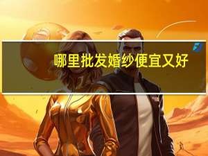 哪里批发婚纱便宜又好