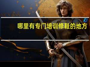 哪里有专门培训修鞋的地方